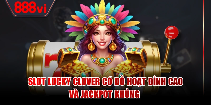 Slot Lucky Clover có đồ hoạt đỉnh cao và jackpot khủng 