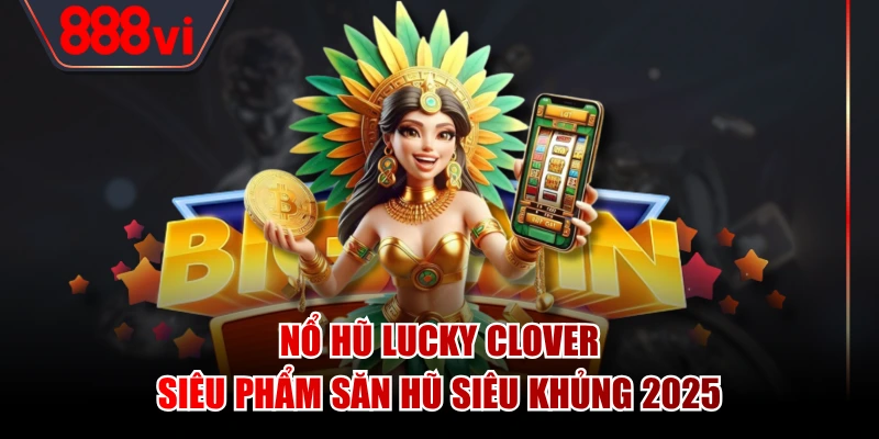 Nổ Hũ Lucky Clover - Siêu Phẩm Săn Hũ Siêu Khủng 2025