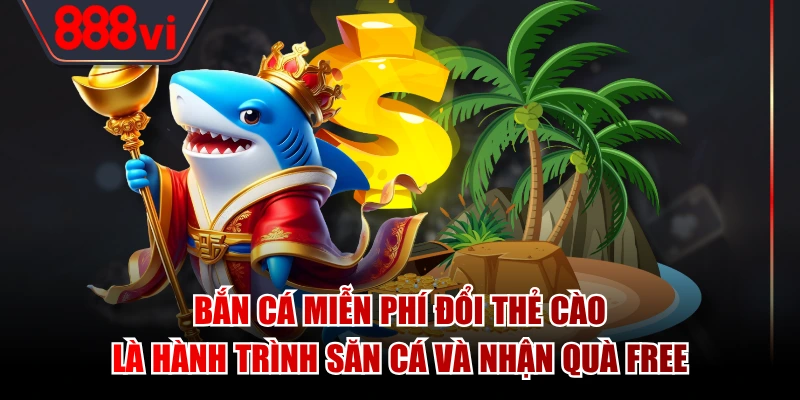 Bắn cá miễn phí đổi thẻ cào là hành trình săn cá và nhận quà free