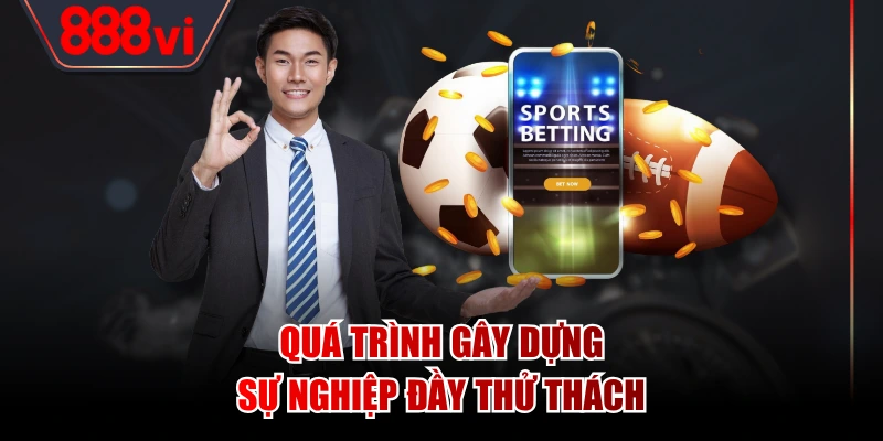 Quá trình gây dựng sự nghiệp đầy thử thách