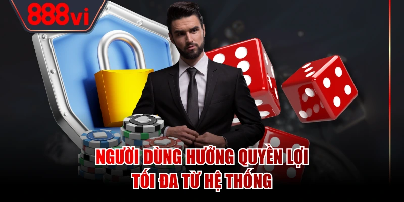 Người dùng hưởng quyền lợi tối đa từ hệ thống
