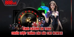 Chơi Casino An Toàn - Chiến Lược Thắng Lâu Dài Cho Newbie