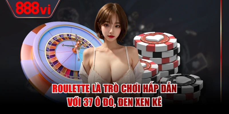 Roulette là trò chơi hấp dẫn với 37 ô đỏ, đen xen kẽ