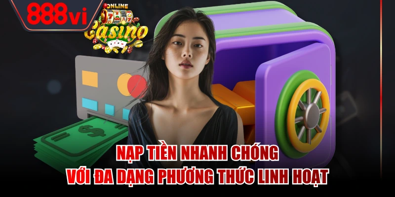 Nạp tiền nhanh chóng với đa dạng phương thức linh hoạt