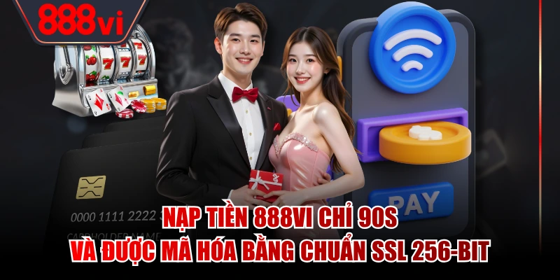 Nạp tiền 888VI chỉ 90s và được mã hóa bằng chuẩn SSL 256-bit