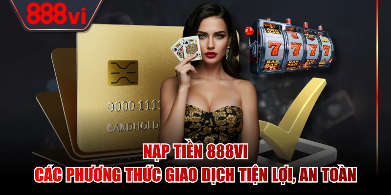 Nạp Tiền 888VI - Các Phương Thức Giao Dịch Tiện Lợi, An Toàn