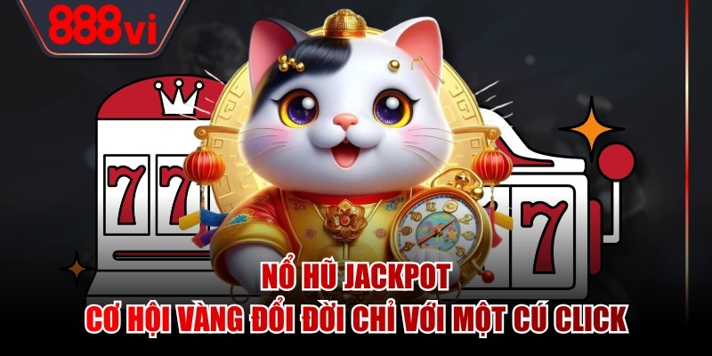 Nổ Hũ Jackpot - Cơ Hội Vàng Đổi Đời Chỉ Với Một Cú Click