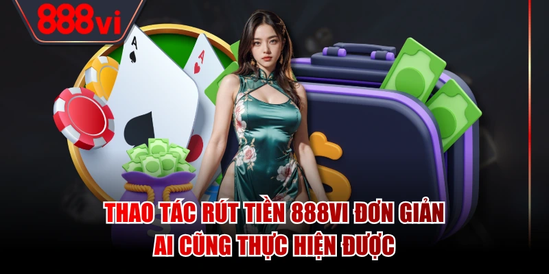 Thao tác rút tiền 888VI đơn giản ai cũng thực hiện được